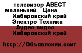 телевизор АВЕСТ маленький › Цена ­ 600 - Хабаровский край Электро-Техника » Аудио-видео   . Хабаровский край